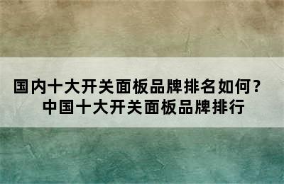 国内十大开关面板品牌排名如何？ 中国十大开关面板品牌排行